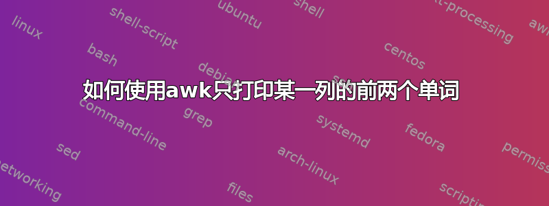 如何使用awk只打印某一列的前两个单词