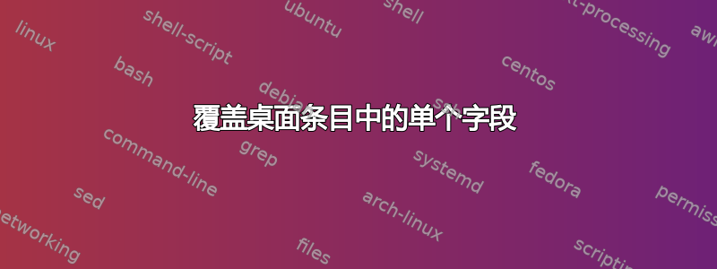 覆盖桌面条目中的单个字段