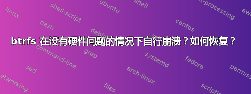 btrfs 在没有硬件问题的情况下自行崩溃？如何恢复？