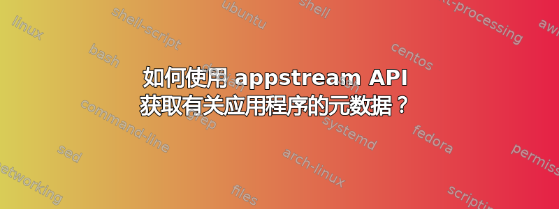 如何使用 appstream API 获取有关应用程序的元数据？