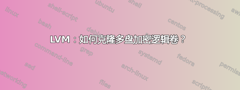 LVM：如何克隆多盘加密逻辑卷？