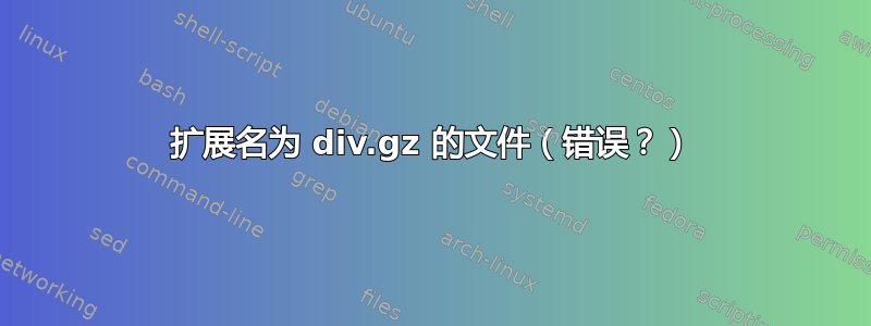 扩展名为 div.gz 的文件（错误？）