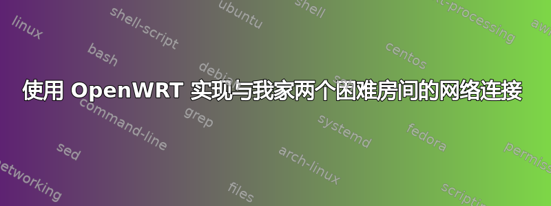 使用 OpenWRT 实现与我家两个困难房间的网络连接