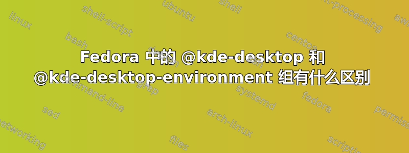 Fedora 中的 @kde-desktop 和 @kde-desktop-environment 组有什么区别