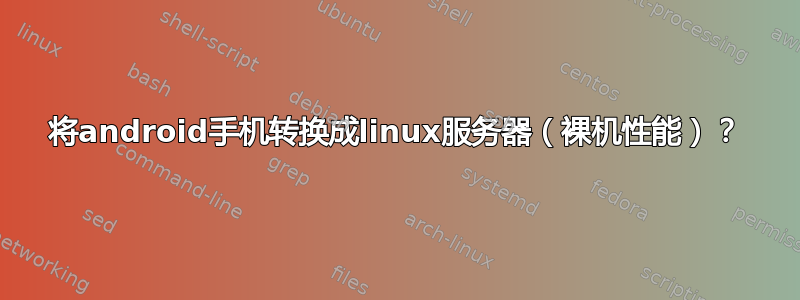 将android手机转换成linux服务器（裸机性能）？