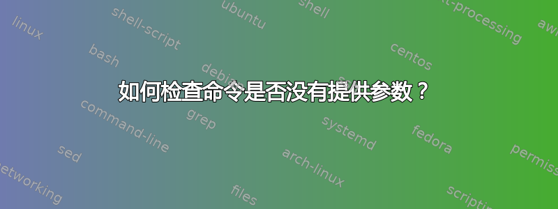 如何检查命令是否没有提供参数？