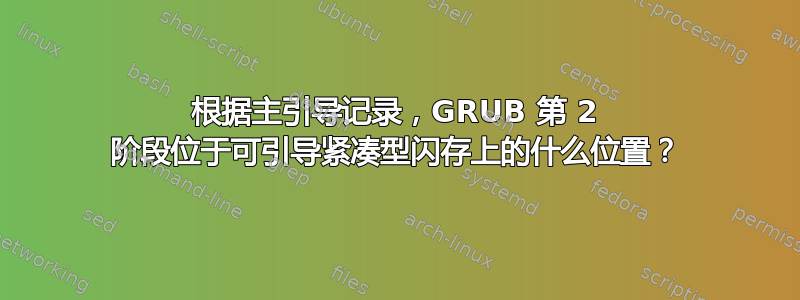 根据主引导记录，GRUB 第 2 阶段位于可引导紧凑型闪存上的什么位置？