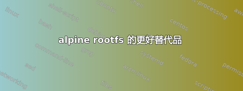 alpine rootfs 的更好替代品