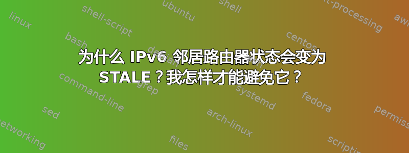 为什么 IPv6 邻居路由器状态会变为 STALE？我怎样才能避免它？