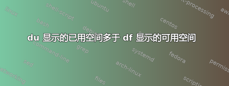 du 显示的已用空间多于 df 显示的可用空间 