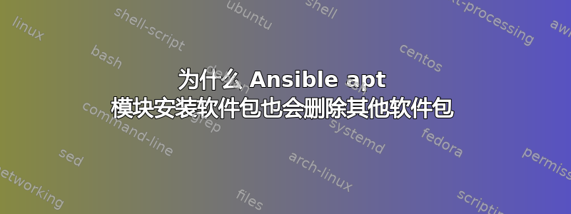 为什么 Ansible apt 模块安装软件包也会删除其他软件包