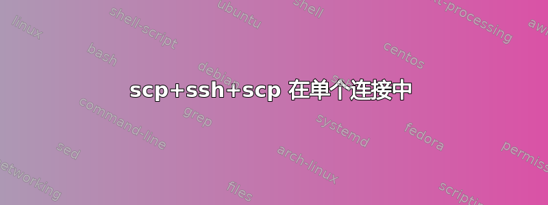 scp+ssh+scp 在单个连接中