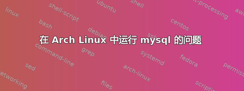 在 Arch Linux 中运行 mysql 的问题