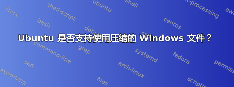 Ubuntu 是否支持使用压缩的 Windows 文件？