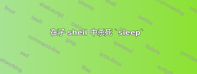 在子 shell 中杀死 `sleep`