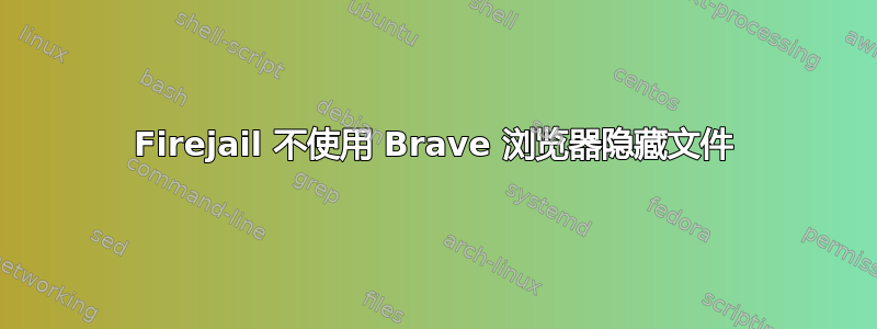 Firejail 不使用 Brave 浏览器隐藏文件