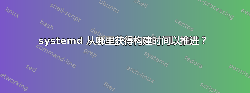 systemd 从哪里获得构建时间以推进？