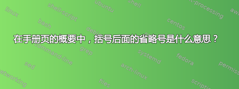 在手册页的概要中，括号后面的省略号是什么意思？ 