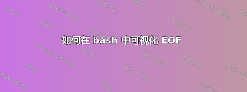 如何在 bash 中可视化 EOF