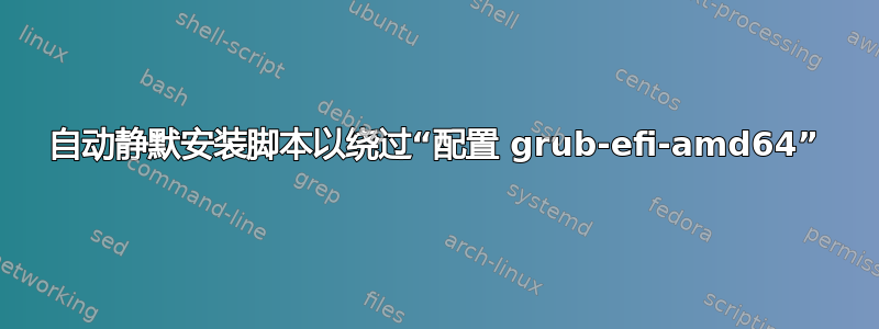 自动静默安装脚本以绕过“配置 grub-efi-amd64”