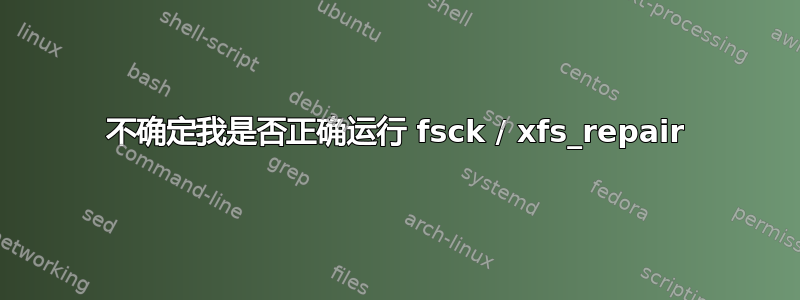 不确定我是否正确运行 fsck / xfs_repair