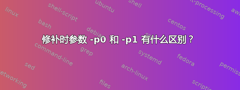 修补时参数 -p0 和 -p1 有什么区别？