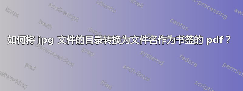 如何将 jpg 文件的目录转换为文件名作为书签的 pdf？