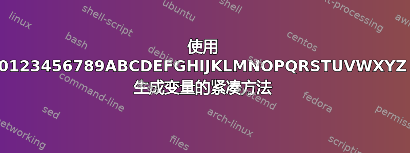 使用 0123456789ABCDEFGHIJKLMNOPQRSTUVWXYZ 生成变量的紧凑方法