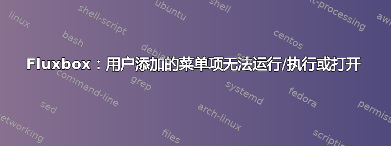 Fluxbox：用户添加的菜单项无法运行/执行或打开