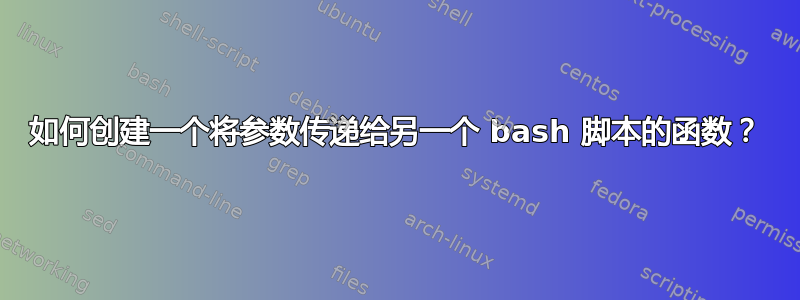 如何创建一个将参数传递给另一个 bash 脚本的函数？