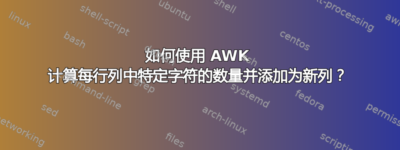 如何使用 AWK 计算每行列中特定字符的数量并添加为新列？