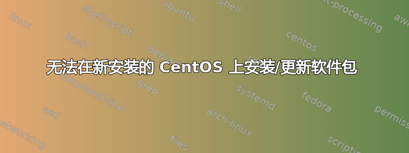 无法在新安装的 CentOS 上安装/更新软件包