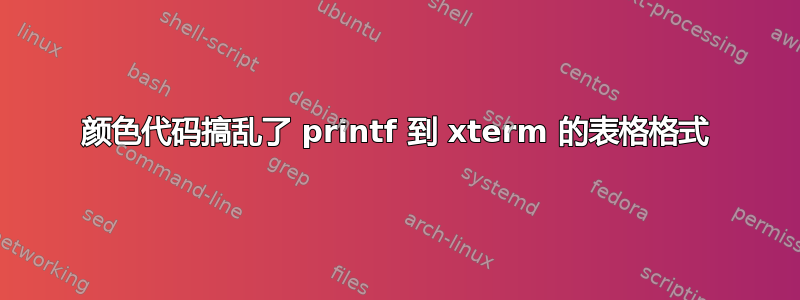 颜色代码搞乱了 printf 到 xterm 的表格格式