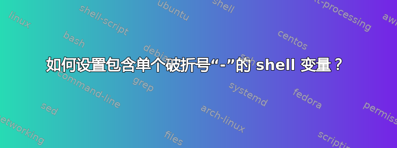 如何设置包含单个破折号“-”的 shell 变量？