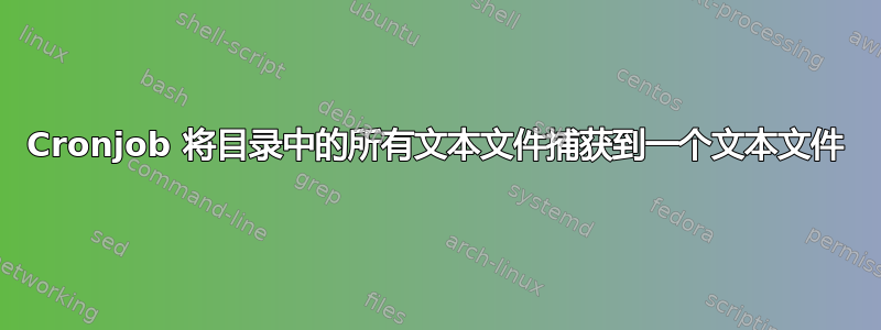 Cronjob 将目录中的所有文本文件捕获到一个文本文件