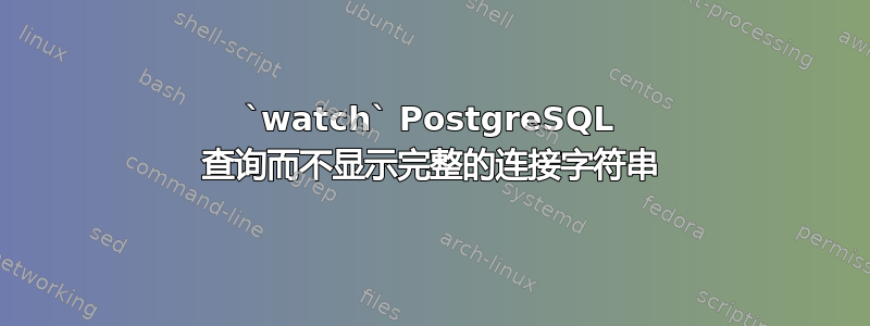 `watch` PostgreSQL 查询而不显示完整的连接字符串