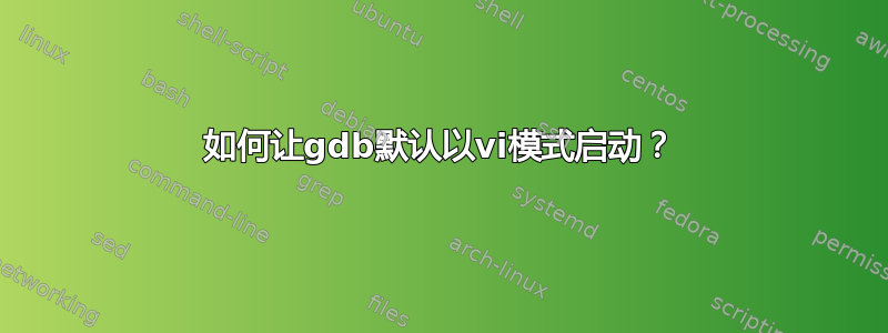 如何让gdb默认以vi模式启动？