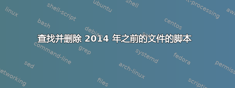 查找并删除 2014 年之前的文件的脚本 