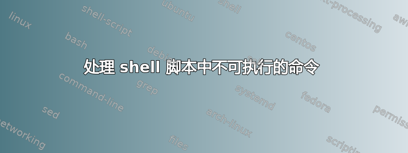 处理 shell 脚本中不可执行的命令