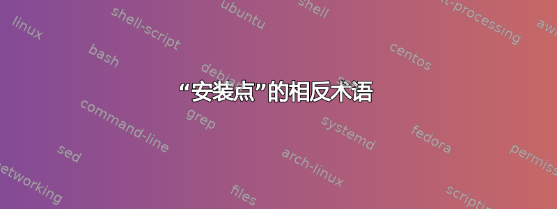 “安装点”的相反术语