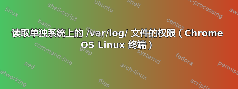 读取单独系统上的 /var/log/ 文件的权限（Chrome OS Linux 终端）