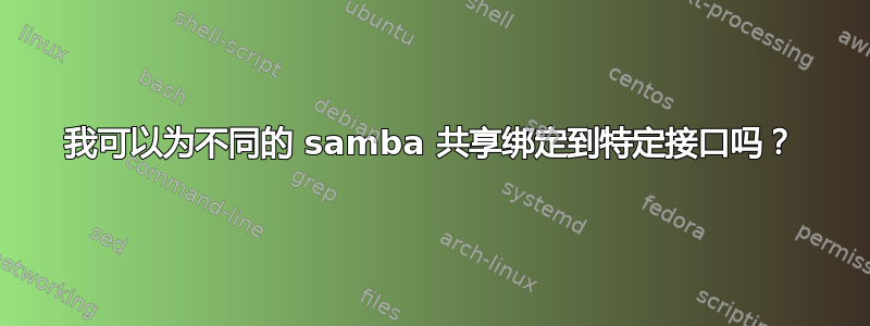 我可以为不同的 samba 共享绑定到特定接口吗？