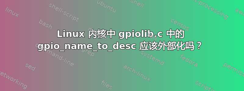 Linux 内核中 gpiolib.c 中的 gpio_name_to_desc 应该外部化吗？