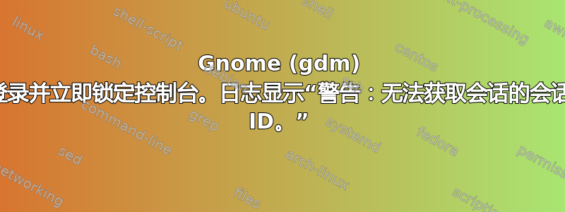 Gnome (gdm) 登录并立即锁定控制台。日志显示“警告：无法获取会话的会话 ID。”