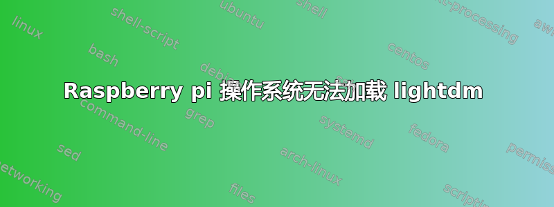 Raspberry pi 操作系统无法加载 lightdm