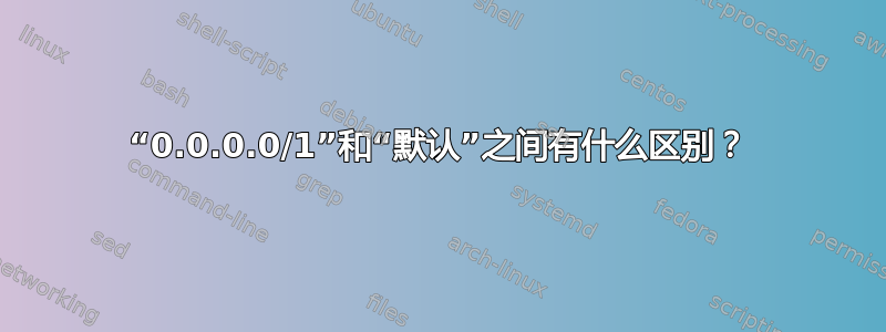 “0.0.0.0/1”和“默认”之间有什么区别？