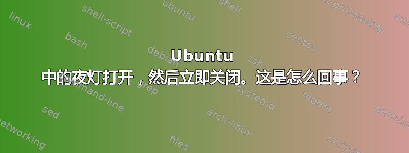 Ubuntu 中的夜灯打开，然后立即关闭。这是怎么回事？