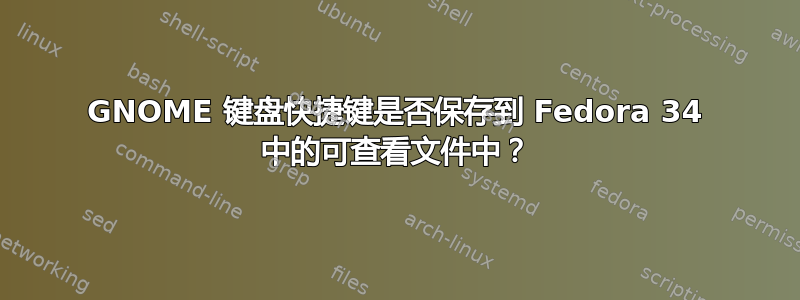 GNOME 键盘快捷键是否保存到 Fedora 34 中的可查看文件中？