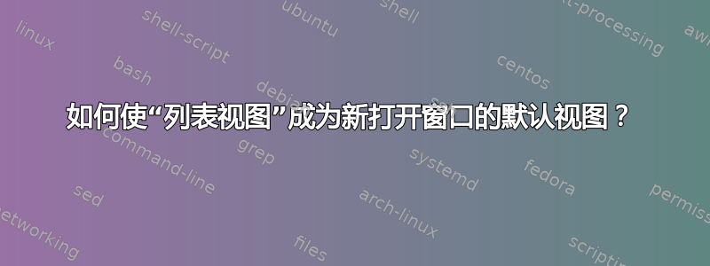 如何使“列表视图”成为新打开窗口的默认视图？