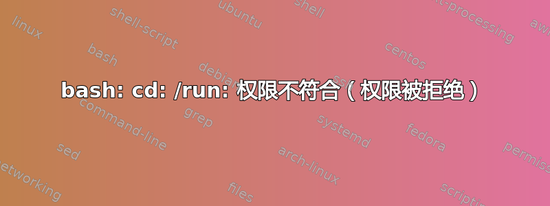 bash: cd: /run: 权限不符合（权限被拒绝）